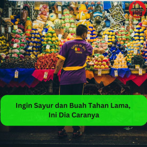 Ingin Sayur dan Buah Tahan Lama, Ini Dia Caranya