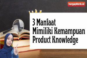 3 Manfaat Mimiliki Kemampuan Product Knowledge