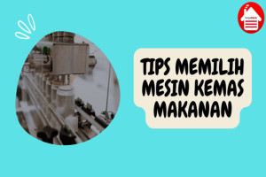 Bagaimana Memilih Mesin Kemas Makanan, Simak Tipsnya!