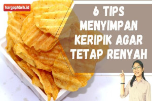 6 Tips Menyimpan Keripik agar tetap Renyah