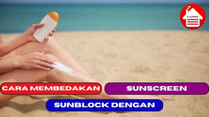 4 Cara Membedakan Antara Sunblock dan Sunscreen