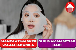 6 Manfaat Masker Wajah Apabila di Gunakan Setiap Hari