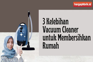 3 Kelebihan Vacuum Cleaner untuk Membersihkan Rumah