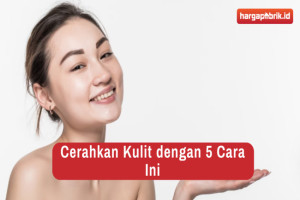 Cerahkan Kulit dengan 5 Cara Ini