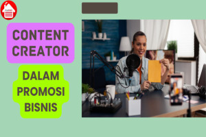 4 Alasan Pentingnya Content Creator dalam Promosi Bisnis