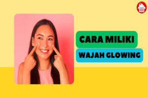 5 Cara Mudah untuk Memiliki Wajah Glowing yang Menawan