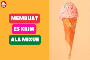 Cara Mudah Membuat Es Krim Ala Mixue yang Lezat dan Segar