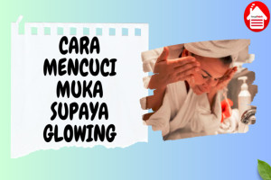 Kulit Glowing dengan 11 Cara Mencuci Muka yang Benar