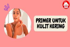 6 Primer untuk Kulit Kering supaya Make Up Tahan Lama