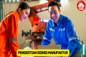 Simak Pengertian Bisnis Manufaktur dan Proses Produksinya