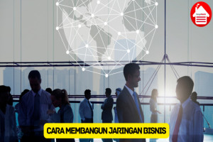 Mengenal 9 Cara Membangun Jaringan Bisnis yang Kuat