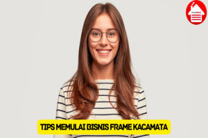 10 Tips Memulai Bisnis Frame Kacamata, Baik untuk Pemula