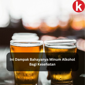 Ini Dampak Bahayanya Minum Alkohol Bagi Kesehatan