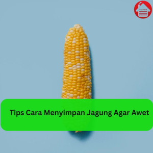 Tips Cara Menyimpan Jagung Agar Awet